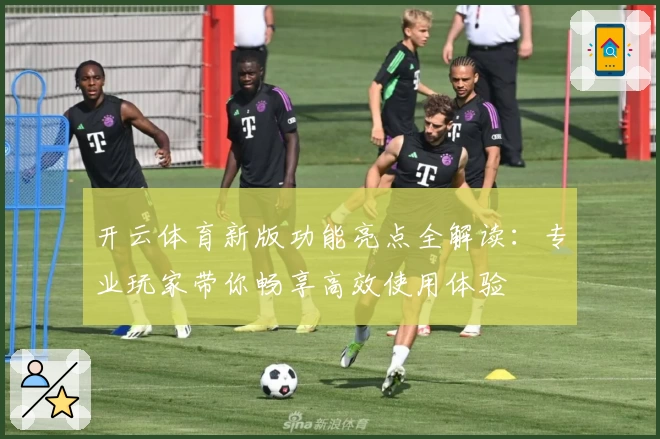 开云体育新版功能亮点全解读:专业玩家带你畅享高效使用体验