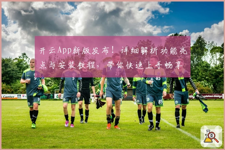 开云App新版发布！详细解析功能亮点与安装教程，带你快速上手畅享极致体验