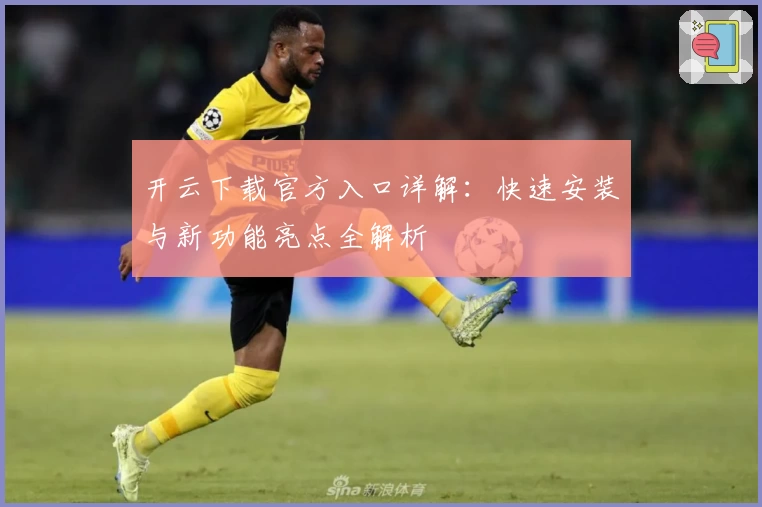 开云下载官方入口详解:快速安装与新功能亮点全解析