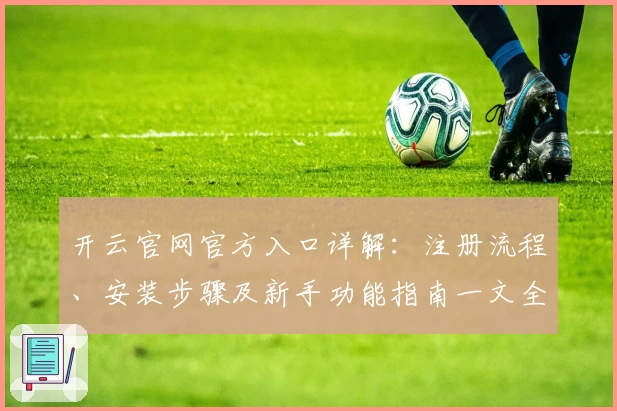 开云官网官方入口详解：注册流程、安装步骤及新手功能指南一文全掌握