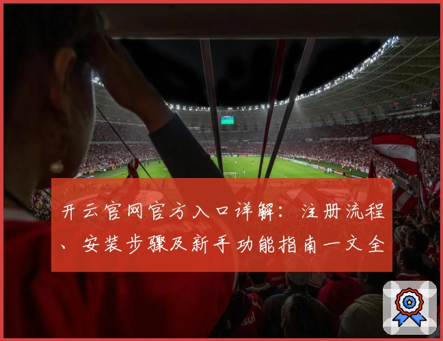 开云官网官方入口详解：注册流程、安装步骤及新手功能指南一文全掌握