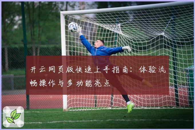 开云网页版快速上手指南：体验流畅操作与多功能亮点
