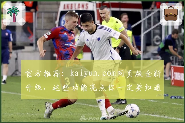 官方推荐：kaiyun.com网页版全新升级，这些功能亮点你一定要知道