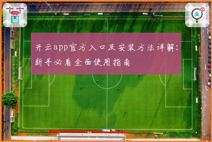 开云app官方入口及安装方法详解：新手必看全面使用指南