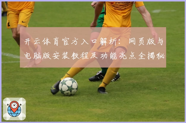 开云体育官方入口解析：网页版与电脑版安装教程及功能亮点全揭秘