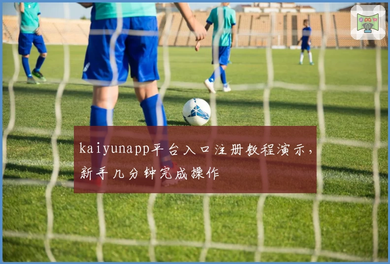 kaiyunapp平台入口注册教程演示，新手几分钟完成操作