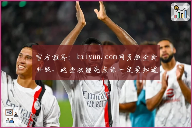 官方推荐：kaiyun.com网页版全新升级，这些功能亮点你一定要知道