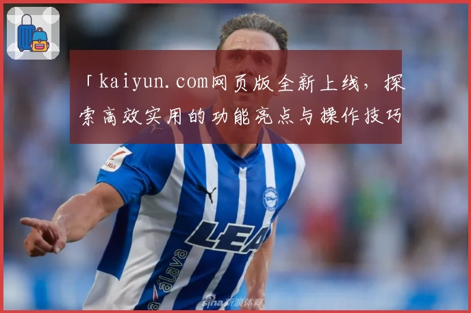 「kaiyun.com网页版全新上线，探索高效实用的功能亮点与操作技巧」