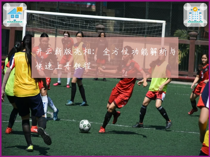 开云新版亮相：全方位功能解析与快速上手教程