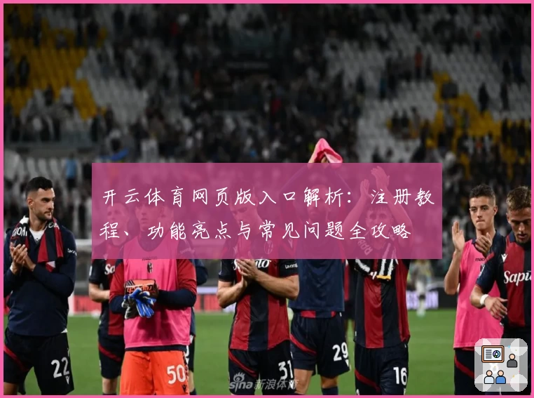 开云体育网页版入口解析：注册教程、功能亮点与常见问题全攻略