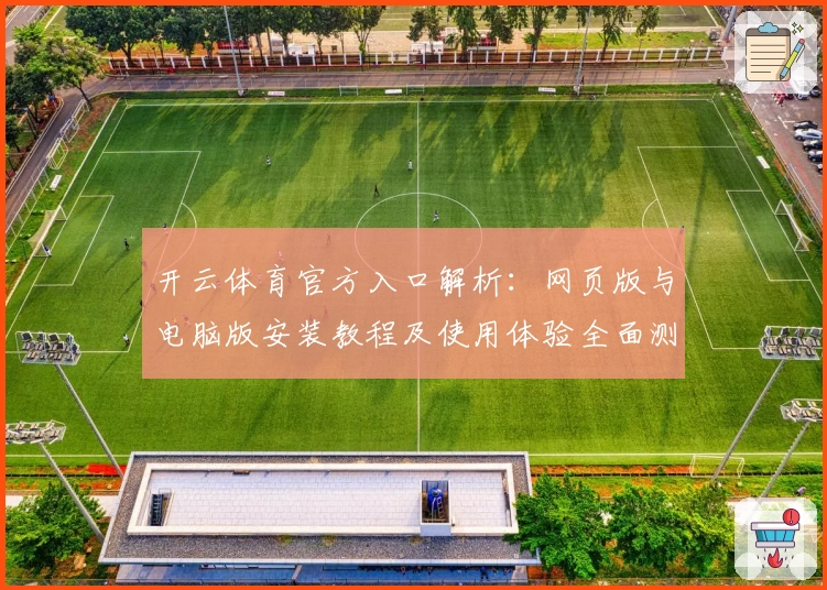 开云体育官方入口解析：网页版与电脑版安装教程及使用体验全面测评