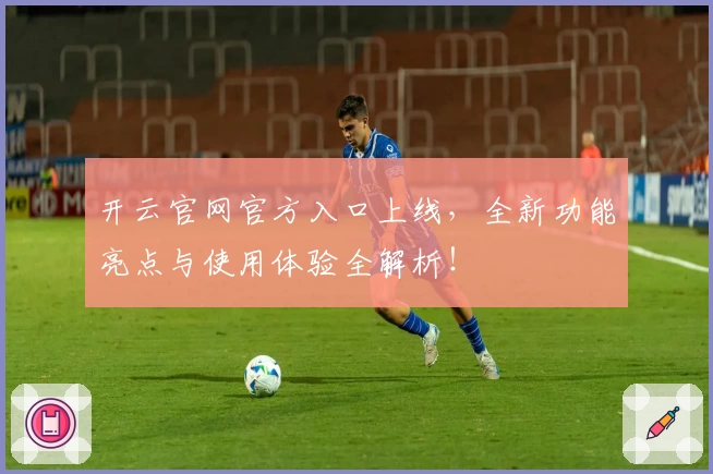 开云官网官方入口上线，全新功能亮点与使用体验全解析！