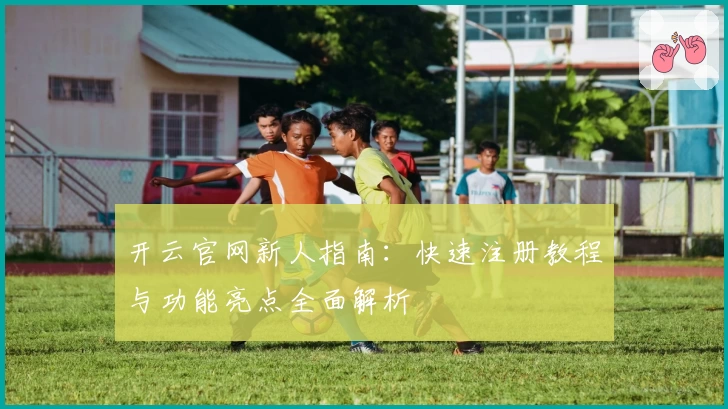 开云官网新人指南：快速注册教程与功能亮点全面解析