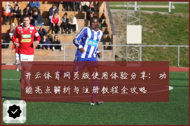 开云体育网页版使用体验分享：功能亮点解析与注册教程全攻略