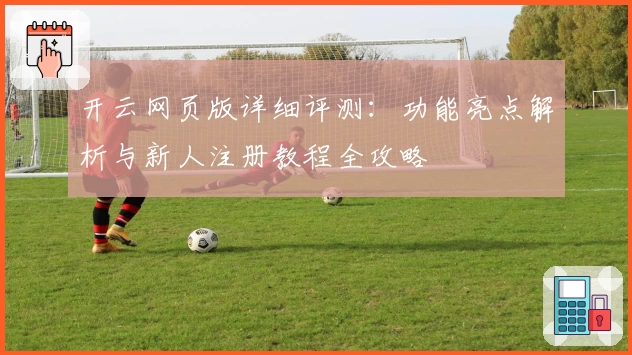 开云网页版详细评测：功能亮点解析与新人注册教程全攻略