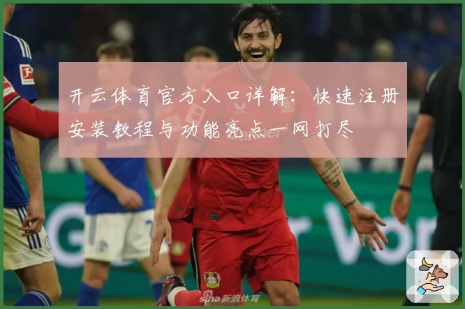 开云体育官方入口详解：快速注册安装教程与功能亮点一网打尽