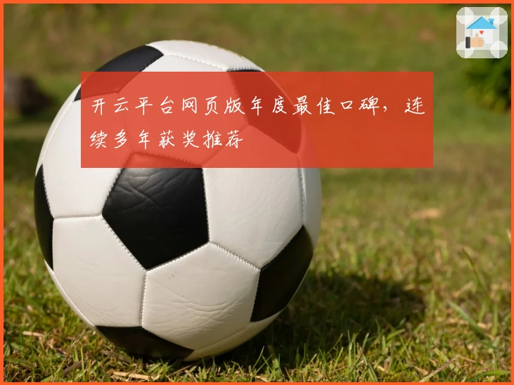 开云平台网页版年度最佳口碑，连续多年获奖推荐