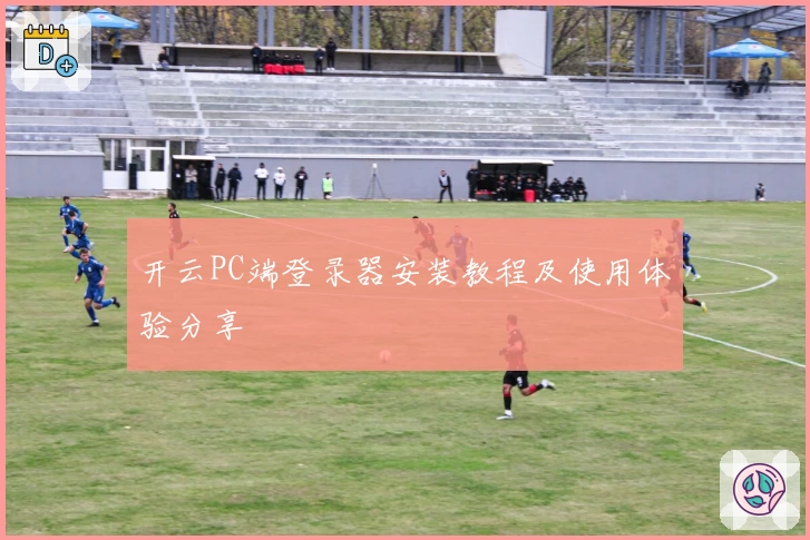 开云PC端登录器安装教程及使用体验分享