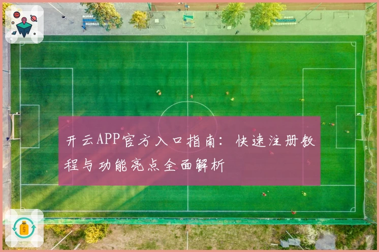 开云APP官方入口指南：快速注册教程与功能亮点全面解析