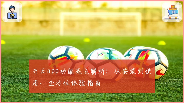 开云app功能亮点解析：从安装到使用，全方位体验指南
