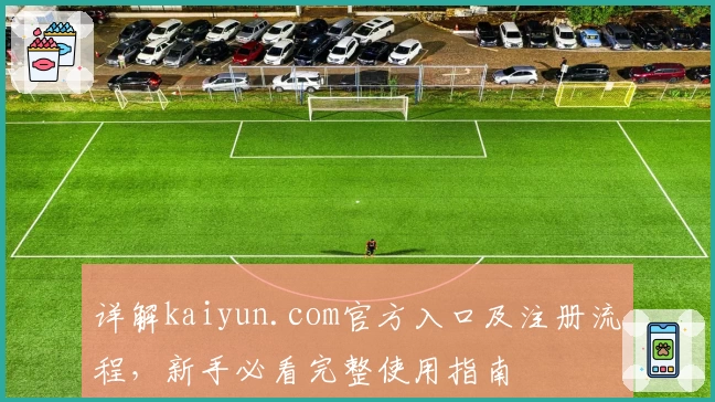 详解kaiyun.com官方入口及注册流程，新手必看完整使用指南