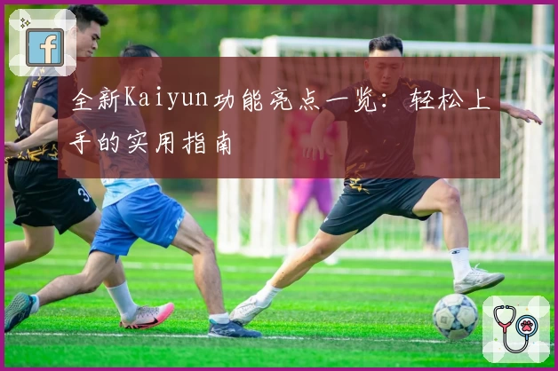 全新Kaiyun功能亮点一览：轻松上手的实用指南