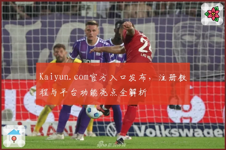 Kaiyun.com官方入口发布，注册教程与平台功能亮点全解析