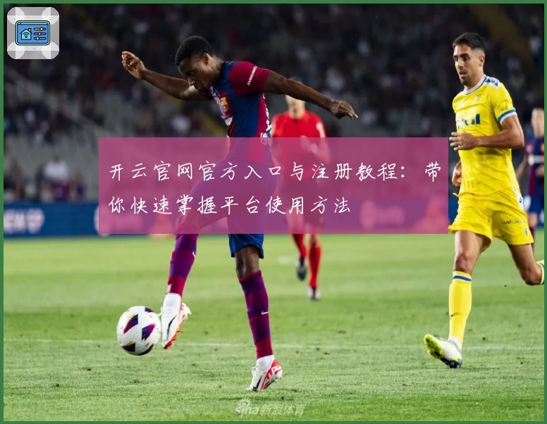 开云官网官方入口与注册教程：带你快速掌握平台使用方法