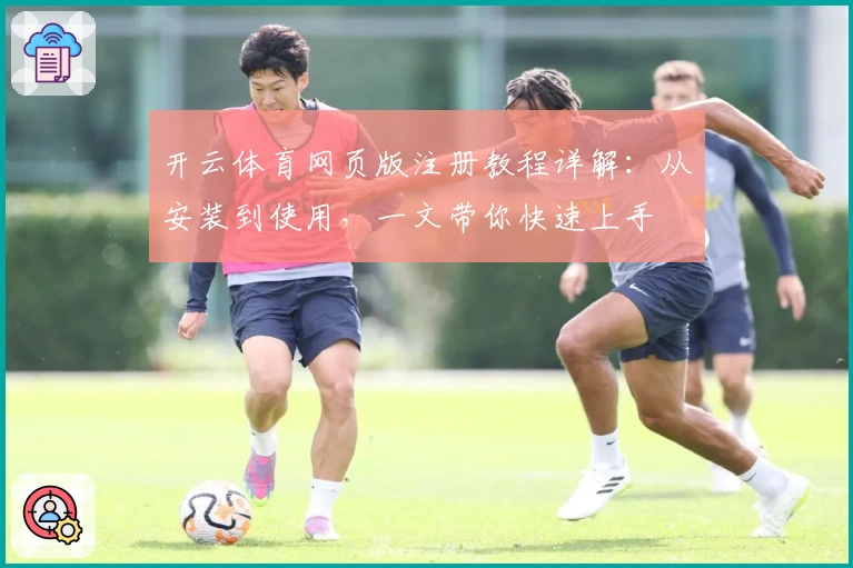 开云体育网页版注册教程详解：从安装到使用，一文带你快速上手