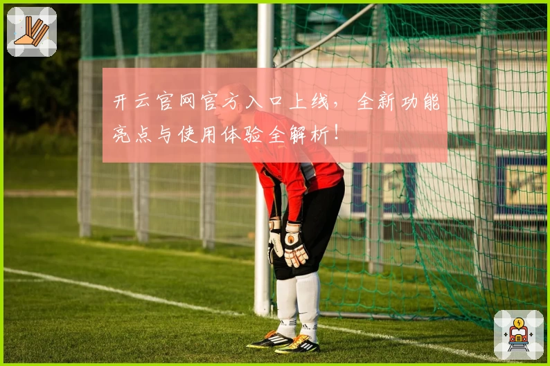 开云官网官方入口上线,全新功能亮点与使用体验全解析!