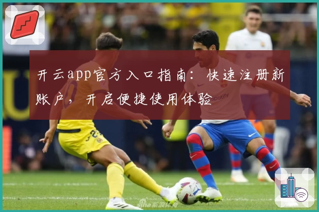 开云app官方入口指南:快速注册新账户,开启便捷使用体验
