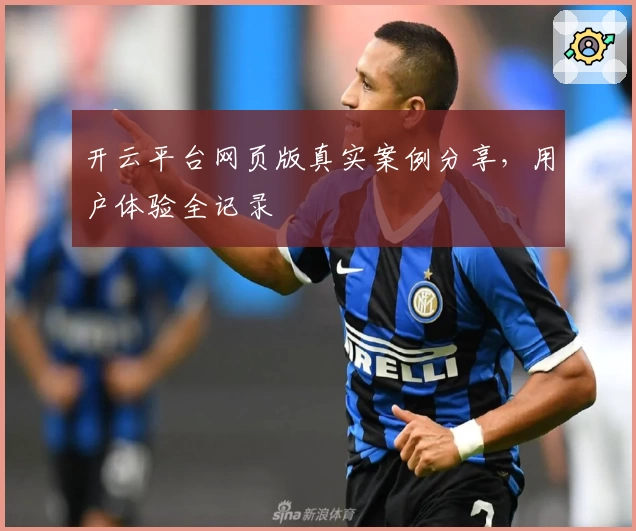 开云平台网页版真实案例分享,用户体验全记录