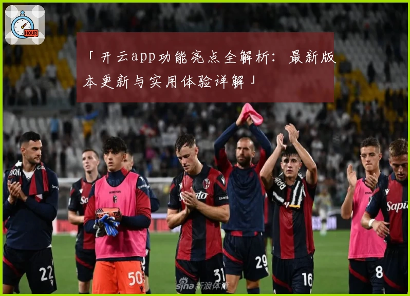 「开云app功能亮点全解析：最新版本更新与实用体验详解」