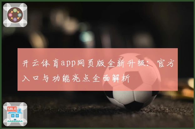 开云体育app网页版全新升级：官方入口与功能亮点全面解析