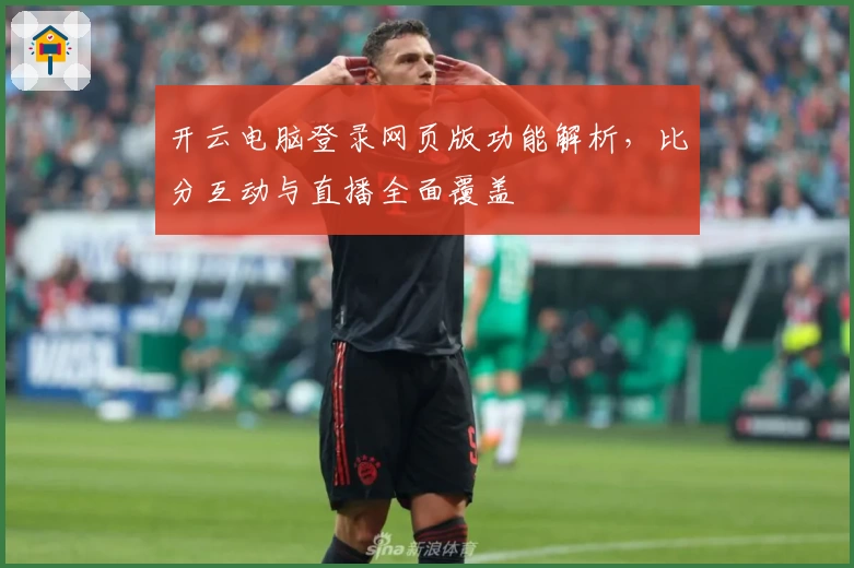 开云电脑登录网页版功能解析，比分互动与直播全面覆盖