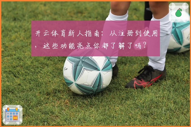 开云体育新人指南：从注册到使用，这些功能亮点你都了解了吗？