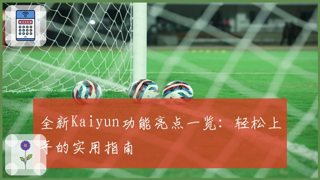 全新Kaiyun功能亮点一览：轻松上手的实用指南