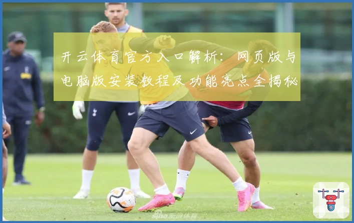 开云体育官方入口解析：网页版与电脑版安装教程及功能亮点全揭秘