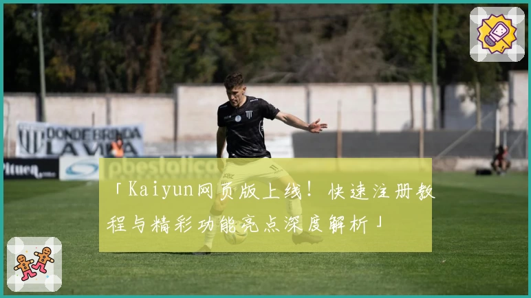 「Kaiyun网页版上线！快速注册教程与精彩功能亮点深度解析」