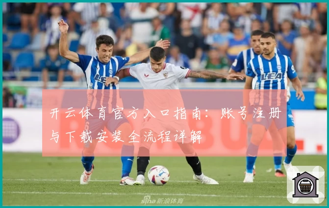 开云体育官方入口指南：账号注册与下载安装全流程详解