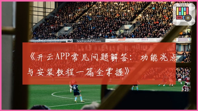 《开云APP常见问题解答：功能亮点与安装教程一篇全掌握》